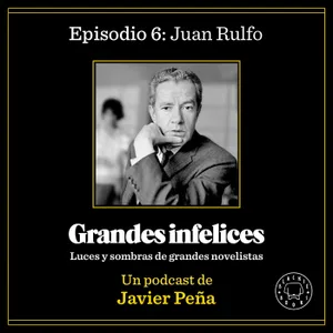 #6 JUAN RULFO | Grandes Infelices. Luces y sombras de grandes novelistas
