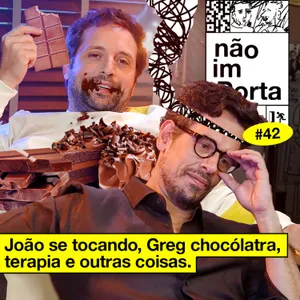 #42: JOÃO SE TOCANDO, GREG CHOCÓLATRA, TERAPIA E OUTRAS COISAS | NÃO IMPORTA #42