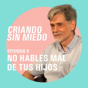 Criando sin miedo - T1 E8 No hables mal de tus hijos