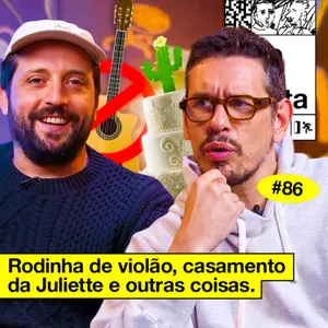 #86: RODINHA DE VIOLÃO, CASAMENTO DA JULIETTE E OUTRAS COISAS