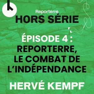 Ép.4 : Reporterre, le combat de l’indépendance - HORS-SERIE avec Hervé Kempf