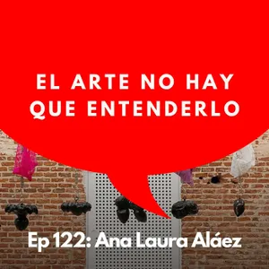 #122 - Artista: Por qué el arte no se entiende, se experimenta | Ana Laura Aláez