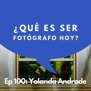 #100 - Fotógrafa: “Quien dé a la fotografía por muerta… está equivocada.” | Yolanda Andrade