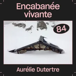 #84 — Encabanée vivante, avec Aurélie Dutertre