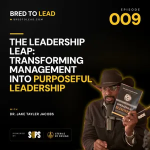 Ep. 009: The Leadership Leap: Transforming Management into Purposeful Leadership