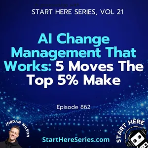 Ep 862: AI Change Management That Works: 5 Moves The Top 5% Make (Start Here Series Vol 21)