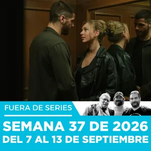 Fuera de Series: Semana 37 de 2026 – Del 7 al 13 de Septiembre
