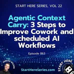 Ep 863: Agentic Context Carry: 3 Steps to Improve Cowork and scheduled AI Workflows (Start Here Series Vol 22)