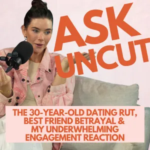 Ask Uncut - The 30-Year-Old Dating Rut, Best Friend Betrayal & My Underwhelming Engagement Reaction