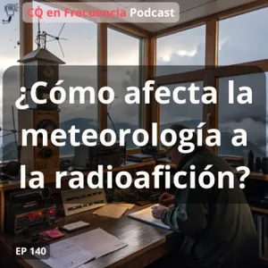140 - ¿Cómo afecta la meteorología a la radioafición?