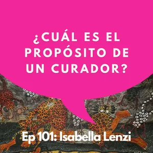 #101 - Curadora: Un cubo blanco nunca es blanco | Isabella Lenzi