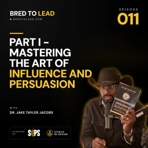 Ep. 011: Part I - Mastering the Art of Influence and Persuasion