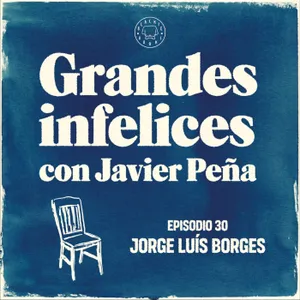 #30 JORGE LUIS BORGES | Grandes Infelices. Luces y sombras de grandes novelistas