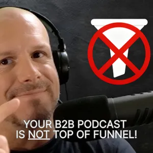 Your B2B podcast is NOT top of funnel marketing