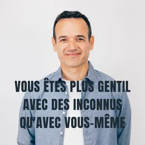 Vous Êtes plus Gentil avec des Inconnus qu'avec Vous-même