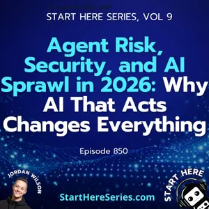 Ep 850: Agent Risk, Security, and AI Sprawl in 2026: Why AI That Acts Changes Everything (Start Here Series Vol 9)