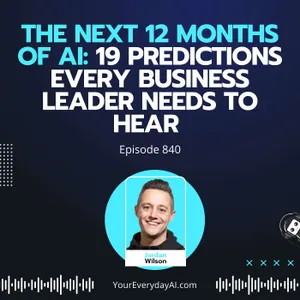 Ep 840: The Next 12 months of AI: 19 Predictions Every Business Leader Needs to Hear