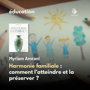 Harmonie familiale : comment l’atteindre et la préserver ? — Myriam Amrani