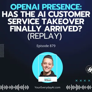 Ep 879: New: OpenAI Presence. Has The AI Customer Service Takeover Finally Arrived? (Replay)