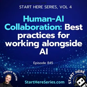 Ep 845: Human-AI Collaboration: Best practices for working alongside AI (Start Here Series Vol 4)