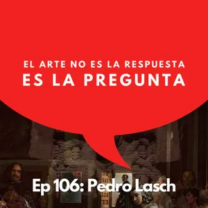 #106 - Artista: Arte sin museo, sin frontera, sin respuestas | Pedro Lasch