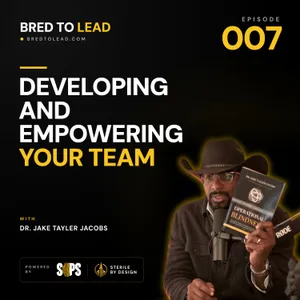 Ep. 007: Developing and Empowering Your Team
