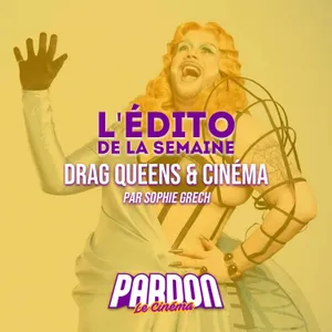DRAG QUEENS & CINÉMA (L'édito de la semaine)