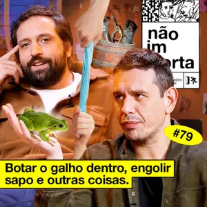 #79: BOTAR O GALHO DENTRO, ENGOLIR SAPO E OUTRAS COISAS