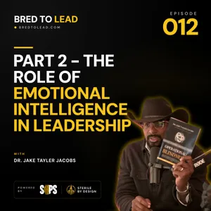 Ep. 012: Part 2 - The Role of Emotional Intelligence in Leadership
