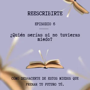 Episodio 6 | ¿Quién serías si no tuvieras miedo? | Cómo vencer el miedo al cambio y cambiar de vida (Ejercicio práctico)