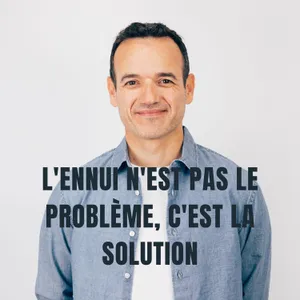 L'Ennui n'est pas le Problème, c'est la Solution
