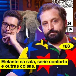 #88: ELEFANTE NA SALA, SÉRIE CONFORTO E OUTRAS COISAS