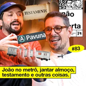 #83: JOÃO NO METRÔ, JANTAR ALMOÇO, TESTAMENTO E OUTRAS COISAS