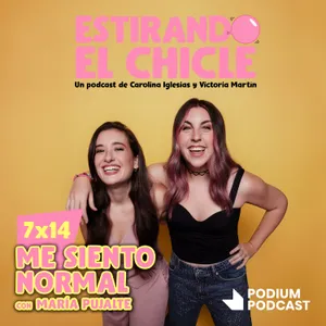 ME SIENTO NORMAL con MARÍA PUJALTE | Estirando el Chicle 7x14
