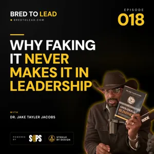 Ep. 018: Why Faking It Never Makes It in Leadership