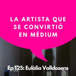 #125 - Cuando el arte se convierte en un canal dimensional | Eulàlia Valldosera, Artista y Médium