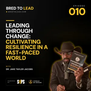 Ep. 010: Leading Through Change: Cultivating Resilience in a Fast-Paced World