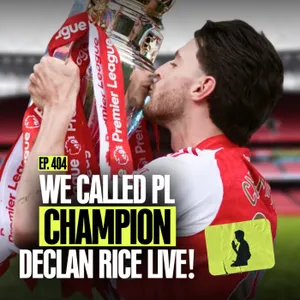 EP. 404 | That End Of Season Episode: We CALLED Declan Rice The Morning After Arsenal WON The League