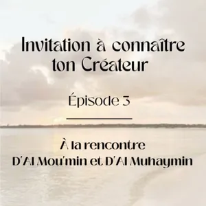 Invitation à connaître ton Créateur/ À la rencontre D'Al Mou'min et D'Al Muhaymin/ épisode 3