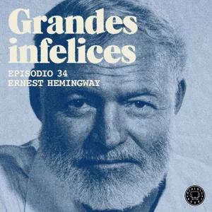 #34 ERNEST HEMINGWAY | Grandes Infelices. Luces y sombras de grandes novelistas