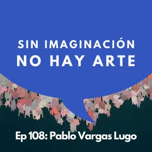 #108 - Artista: ¿Por qué la fantasía es peligrosa? | Pablo Vargas Lugo