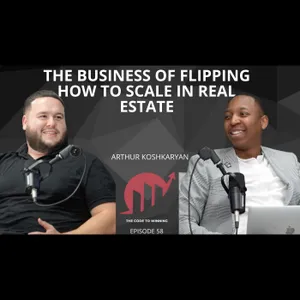 THE BUSINESS OF FLIPPING: HOW TO SCALE IN REAL ESTATE || ARTHUR KOSHKARYAN || EPISODE 058