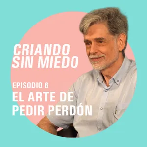 Criando sin miedo T1 E6 - El arte de pedir perdón