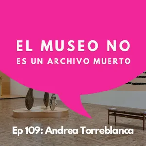 #109 - Directora del Tamayo: El arte que entra al museo (y el que queda fuera) | Andrea Torreblanca