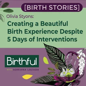 [Birth Stories] Creating a Beautiful Birth Experience Despite 5 Days of Interventions, with Olivia Styons