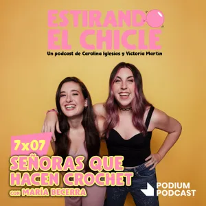 SEÑORAS QUE HACEN CROCHET con MARÍA BECERRA | Estirando el Chicle 7x07