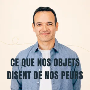 Ce que nos Objets disent de nos Peurs [ REDIFF ÉTÉ ]