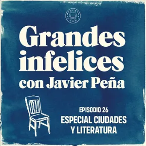 #26 ESPECIAL CIUDADES Y LITERATURA | Grandes Infelices. Luces y sombras de grandes novelistas