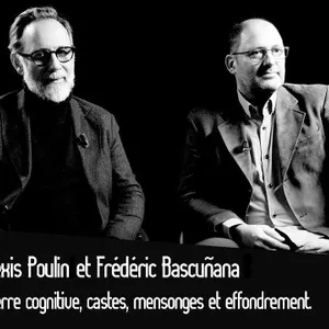 Frédéric Bascuñana et Alexis Poulin : Guerre cognitive, castes, mensonges, effondrement.