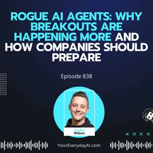 Ep 838: Rogue AI Agents: Why Breakouts are Happening More and How Companies Should Prepare